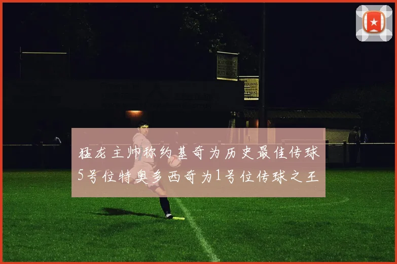 猛龙主帅称约基奇为历史最佳传球5号位特奥多西奇为1号位传球之王