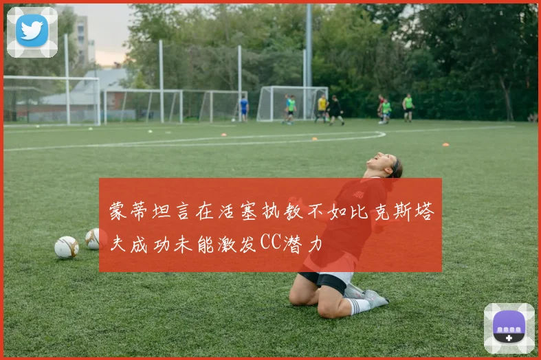 蒙蒂坦言在活塞执教不如比克斯塔夫成功未能激发CC潜力