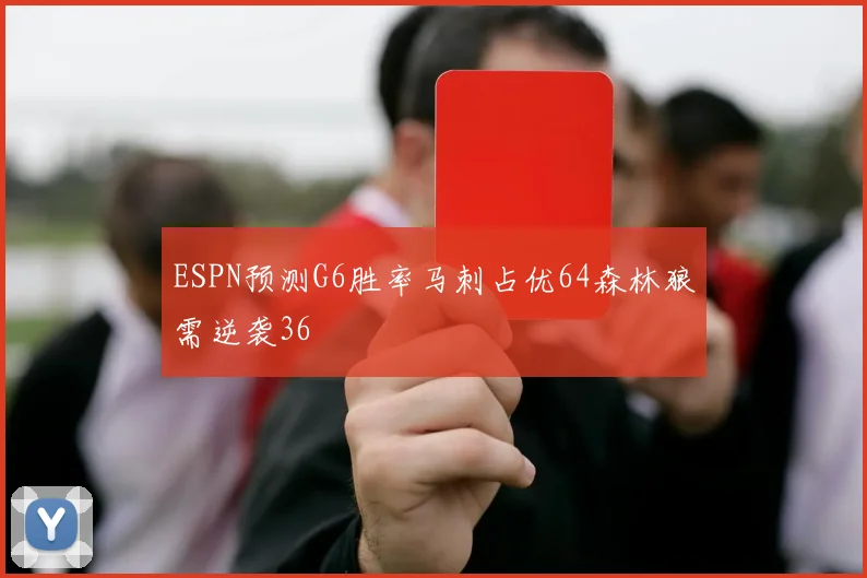ESPN预测G6胜率马刺占优64森林狼需逆袭36