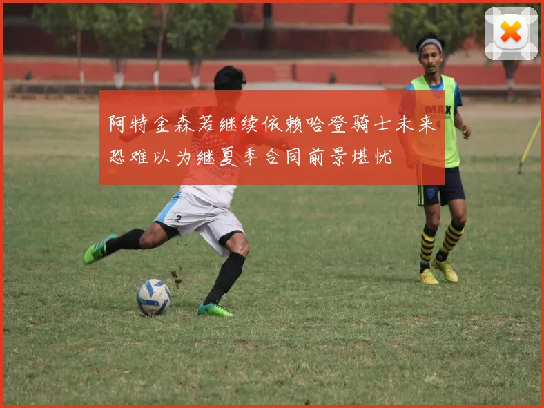 阿特金森若继续依赖哈登骑士未来恐难以为继夏季合同前景堪忧