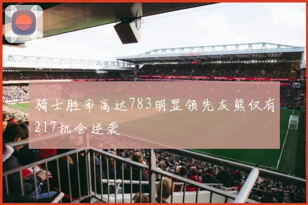 骑士胜率高达783明显领先灰熊仅有217机会逆袭