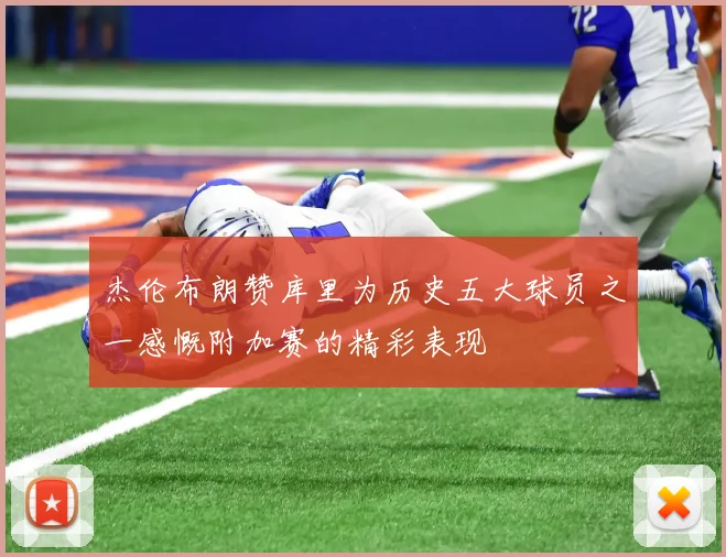 杰伦布朗赞库里为历史五大球员之一感慨附加赛的精彩表现
