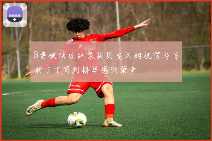 B费破助攻纪录获贝克汉姆祝贺与亨利丁丁同列榜单感到荣幸