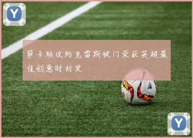 萨卡助攻约克雷斯破门荣获英超最佳创意时刻奖