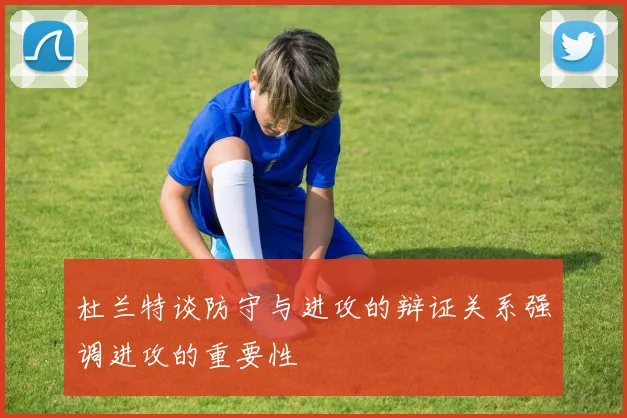 杜兰特谈防守与进攻的辩证关系强调进攻的重要性