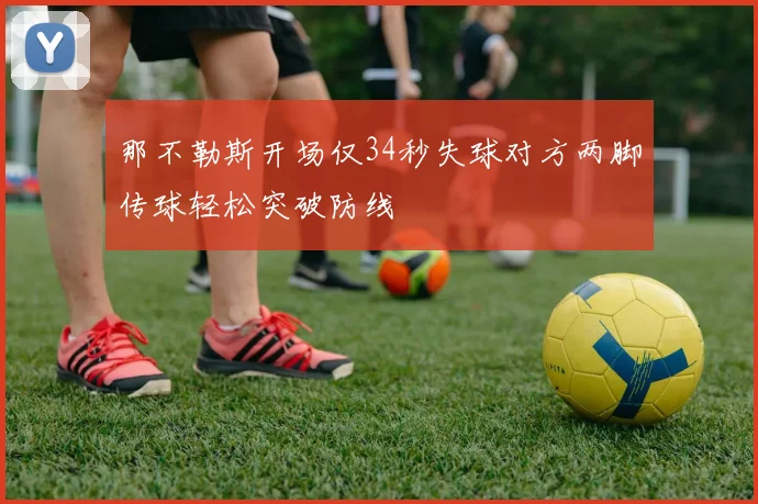 那不勒斯开场仅34秒失球对方两脚传球轻松突破防线