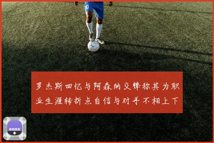 罗杰斯回忆与阿森纳交锋称其为职业生涯转折点自信与对手不相上下