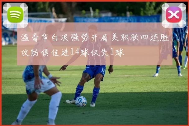 温哥华白浪强势开局美职联四连胜攻防俱佳进14球仅失1球