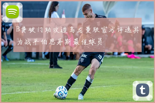 B费破门助攻造乌龙曼联官方评选其为战平伯恩茅斯最佳球员