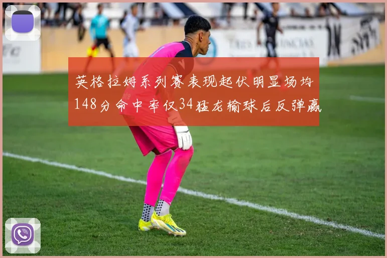 英格拉姆系列赛表现起伏明显场均148分命中率仅34猛龙输球后反弹赢得21分