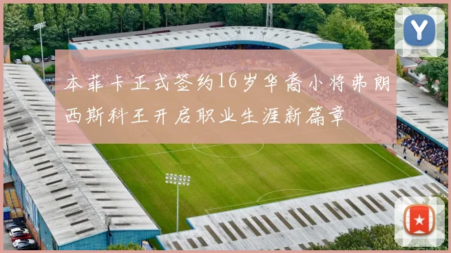 本菲卡正式签约16岁华裔小将弗朗西斯科王开启职业生涯新篇章
