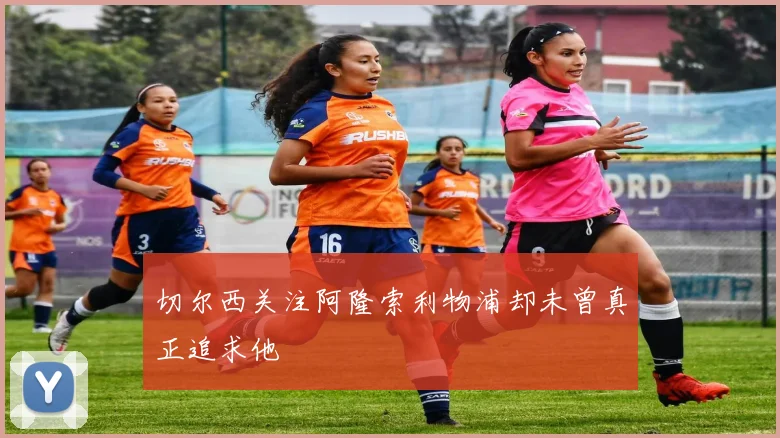 切尔西关注阿隆索利物浦却未曾真正追求他